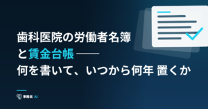 歯科医院の労働者名簿と賃金台帳 ── 何を書いて、いつから何年 置くか